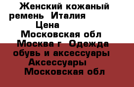 Женский кожаный ремень. Италия. chanel › Цена ­ 1 000 - Московская обл., Москва г. Одежда, обувь и аксессуары » Аксессуары   . Московская обл.